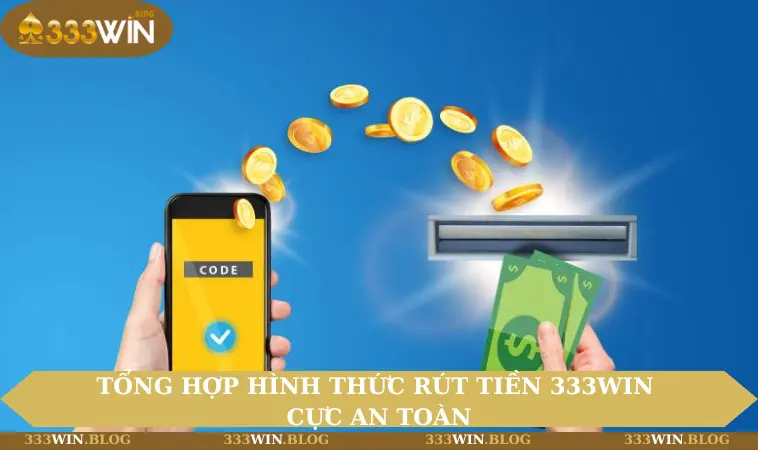 Tổng hợp hình thức rút tiền 333WIN cực an toàn